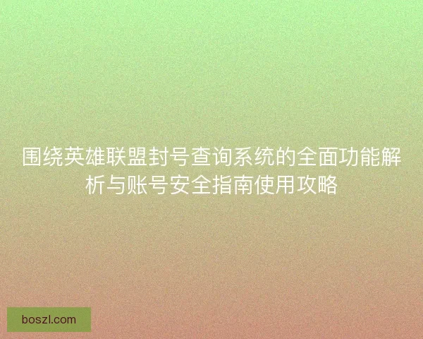 围绕英雄联盟封号查询系统的全面功能解析与账号安全指南使用攻略